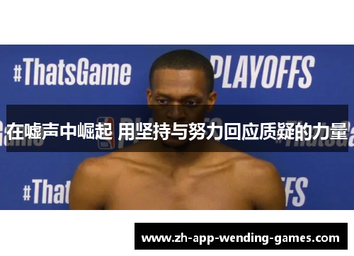 在嘘声中崛起 用坚持与努力回应质疑的力量