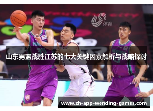 山东男篮战胜江苏的七大关键因素解析与战略探讨