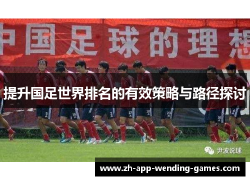 提升国足世界排名的有效策略与路径探讨 提升国足世界排名的有效策略与路径探讨