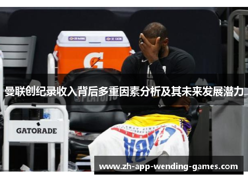 曼联创纪录收入背后多重因素分析及其未来发展潜力