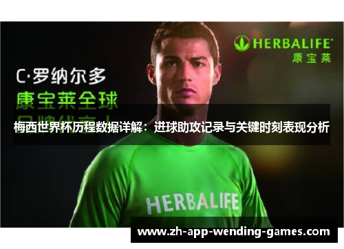 梅西世界杯历程数据详解：进球助攻记录与关键时刻表现分析