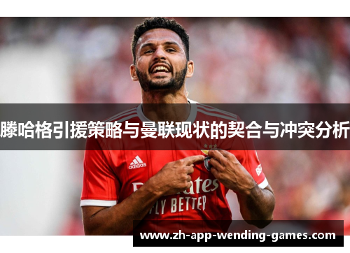 滕哈格引援策略与曼联现状的契合与冲突分析