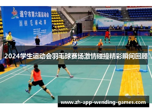2024学生运动会羽毛球赛场激情碰撞精彩瞬间回顾