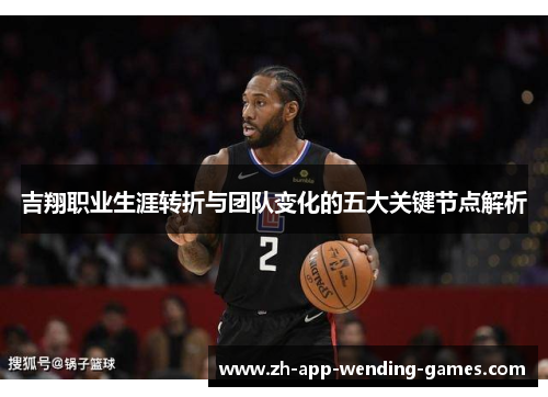 吉翔职业生涯转折与团队变化的五大关键节点解析