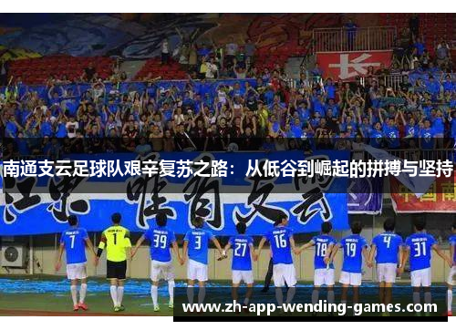 南通支云足球队艰辛复苏之路：从低谷到崛起的拼搏与坚持