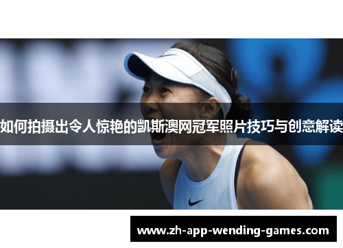 如何拍摄出令人惊艳的凯斯澳网冠军照片技巧与创意解读