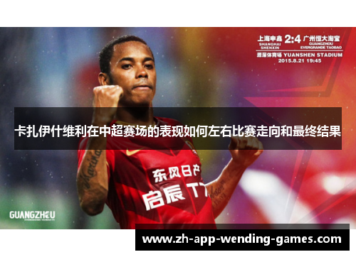 卡扎伊什维利在中超赛场的表现如何左右比赛走向和最终结果