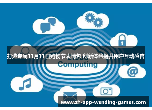 打造专属11月11日购物节表情包 创新体验提升用户互动感官 打造专属11月11日购物节表情包 创新体验提升用户互动感官