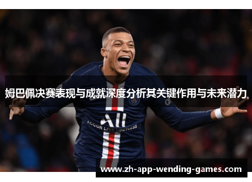 姆巴佩决赛表现与成就深度分析其关键作用与未来潜力
