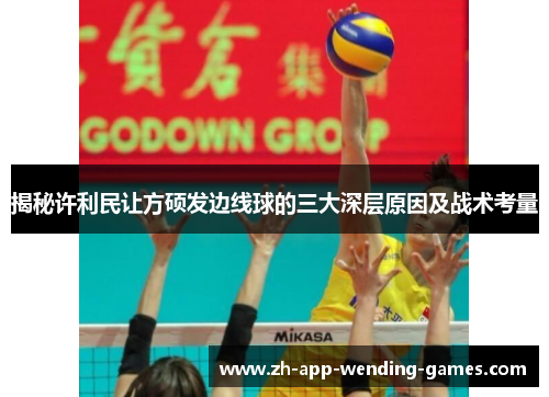 揭秘许利民让方硕发边线球的三大深层原因及战术考量