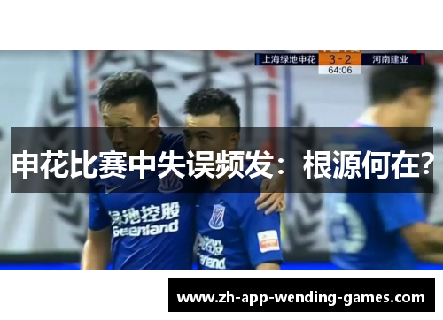 申花比赛中失误频发：根源何在？
