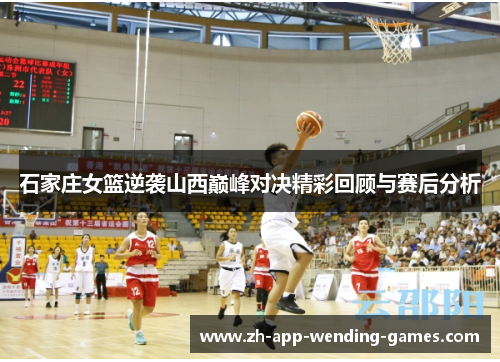 石家庄女篮逆袭山西巅峰对决精彩回顾与赛后分析