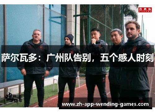 萨尔瓦多：广州队告别，五个感人时刻