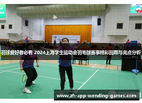 羽球爱好者必看 2024上海学生运动会羽毛球赛事精彩回顾与亮点分析