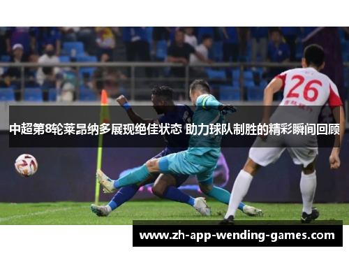 中超第8轮莱昂纳多展现绝佳状态 助力球队制胜的精彩瞬间回顾