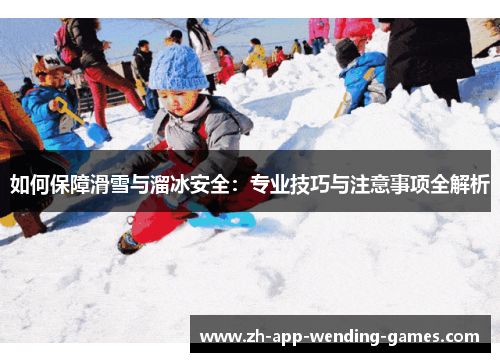 如何保障滑雪与溜冰安全:专业技巧与注意事项全解析 如何保障滑雪与溜冰安全:专业技巧与注意事项全解析