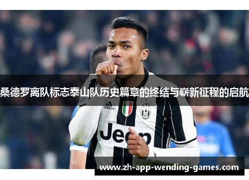桑德罗离队标志泰山队历史篇章的终结与崭新征程的启航