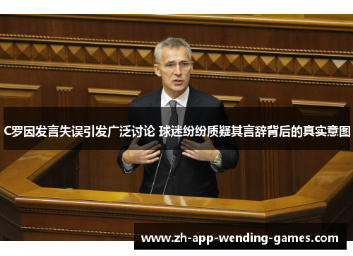 C罗因发言失误引发广泛讨论 球迷纷纷质疑其言辞背后的真实意图