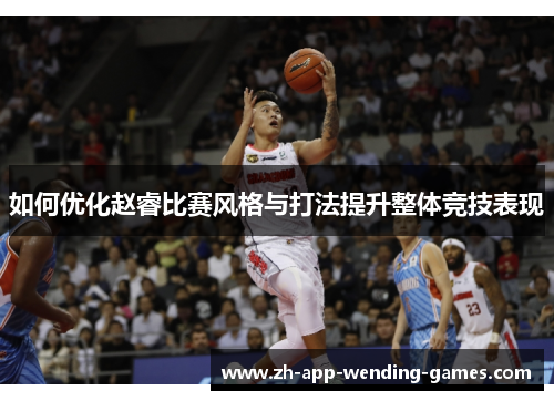 如何优化赵睿比赛风格与打法提升整体竞技表现