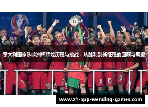 意大利国家队欧洲杯辉煌历程与挑战：从胜利到新征程的回顾与展望