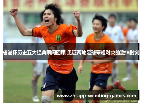 省港杯历史五大经典瞬间回顾 见证两地足球荣耀对决的激情时刻