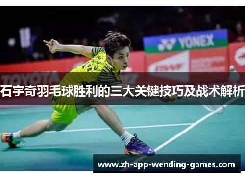 石宇奇羽毛球胜利的三大关键技巧及战术解析