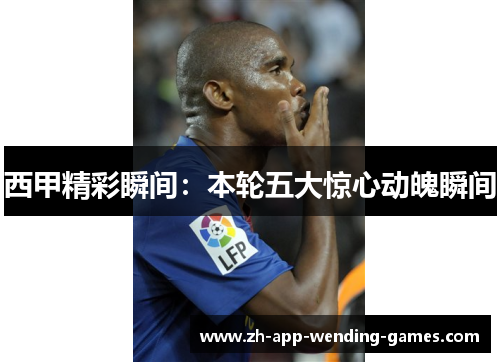 西甲精彩瞬间：本轮五大惊心动魄瞬间