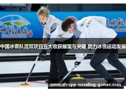中国冰壶队混双项目五大收获展望与突破 助力冰雪运动发展