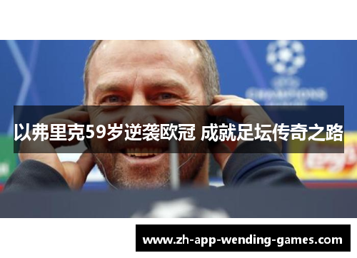 以弗里克59岁逆袭欧冠 成就足坛传奇之路