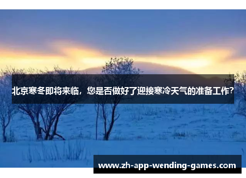 北京寒冬即将来临,您是否做好了迎接寒冷天气的准备工作? 北京寒冬即将来临,您是否做好了迎接寒冷天气的准备工作?