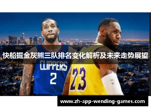 快船掘金灰熊三队排名变化解析及未来走势展望 快船掘金灰熊三队排名变化解析及未来走势展望
