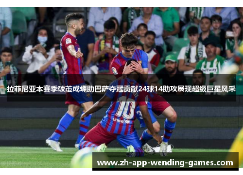 拉菲尼亚本赛季破茧成蝶助巴萨夺冠贡献24球14助攻展现超级巨星风采