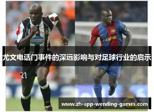 尤文电话门事件的深远影响与对足球行业的启示