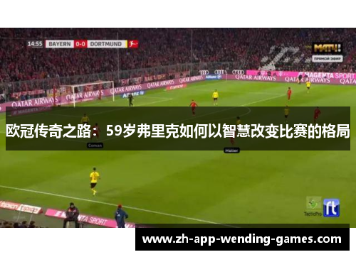 欧冠传奇之路:59岁弗里克如何以智慧改变比赛的格局 欧冠传奇之路:59岁弗里克如何以智慧改变比赛的格局