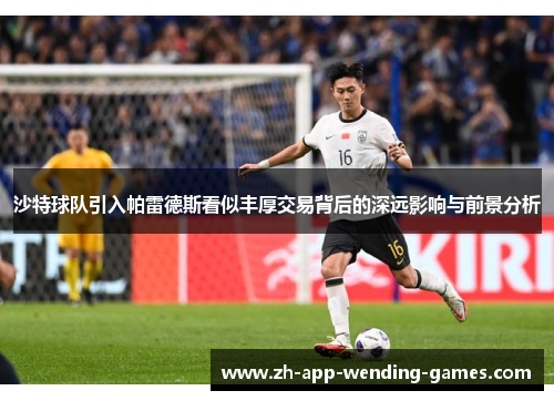 沙特球队引入帕雷德斯看似丰厚交易背后的深远影响与前景分析