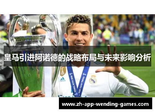 皇马引进阿诺德的战略布局与未来影响分析
