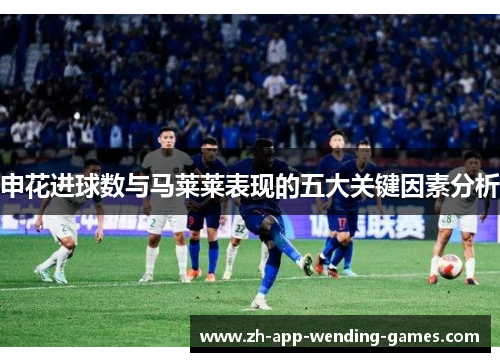 申花进球数与马莱莱表现的五大关键因素分析 申花进球数与马莱莱表现的五大关键因素分析