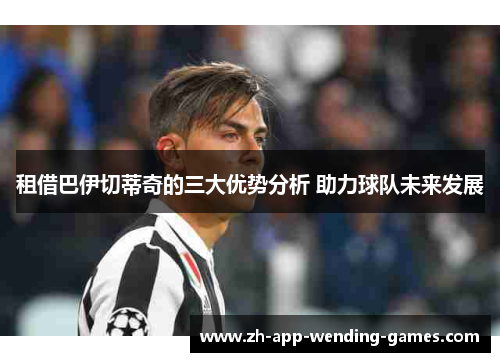 租借巴伊切蒂奇的三大优势分析 助力球队未来发展