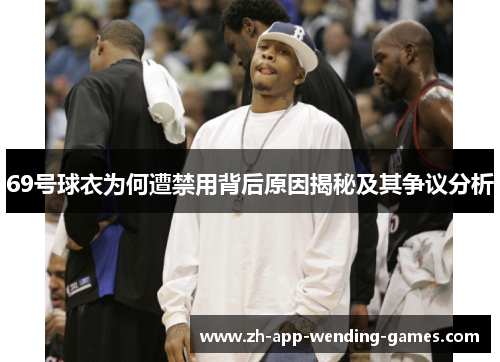 69号球衣为何遭禁用背后原因揭秘及其争议分析 69号球衣为何遭禁用背后原因揭秘及其争议分析