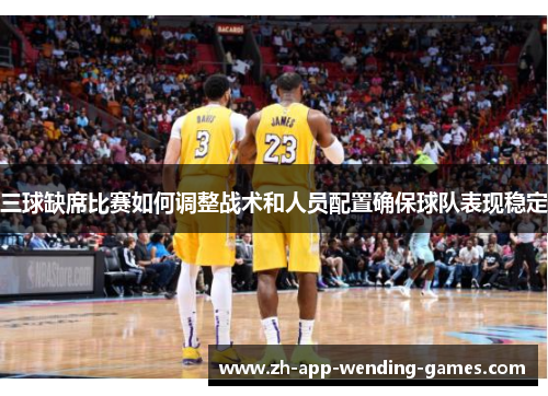 三球缺席比赛如何调整战术和人员配置确保球队表现稳定