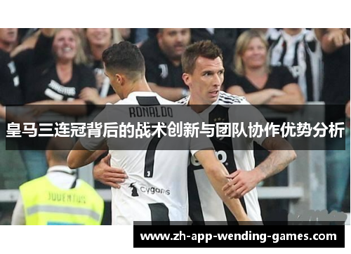 皇马三连冠背后的战术创新与团队协作优势分析