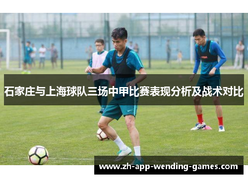石家庄与上海球队三场中甲比赛表现分析及战术对比