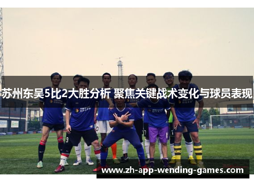 苏州东吴5比2大胜分析 聚焦关键战术变化与球员表现