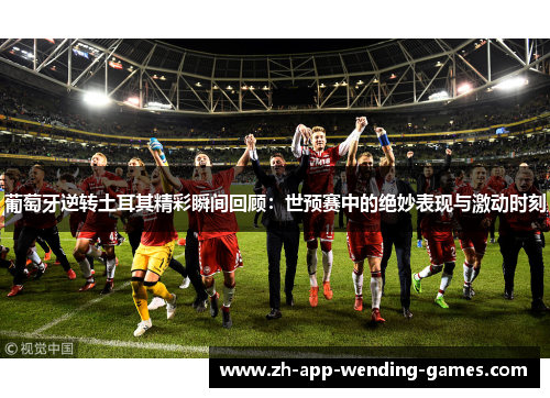 葡萄牙逆转土耳其精彩瞬间回顾：世预赛中的绝妙表现与激动时刻