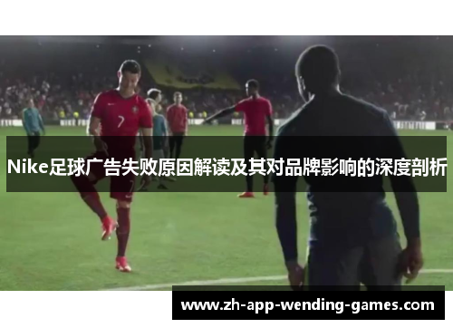 Nike足球广告失败原因解读及其对品牌影响的深度剖析