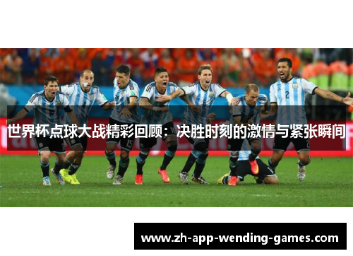 世界杯点球大战精彩回顾：决胜时刻的激情与紧张瞬间
