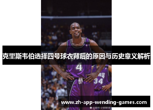 克里斯韦伯选择四号球衣背后的原因与历史意义解析