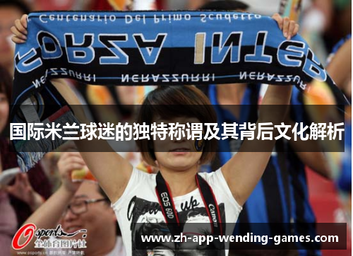 国际米兰球迷的独特称谓及其背后文化解析