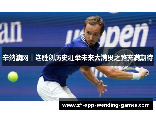 辛纳澳网十连胜创历史壮举未来大满贯之路充满期待