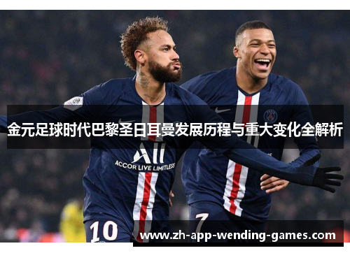金元足球时代巴黎圣日耳曼发展历程与重大变化全解析